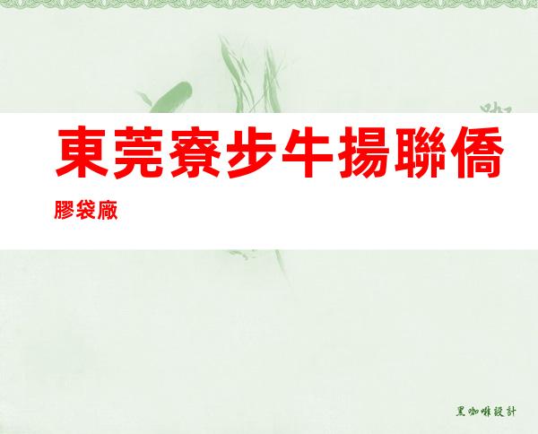 東莞寮步牛揚聯僑膠袋廠