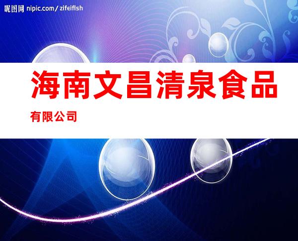 海南文昌清泉食品有限公司
